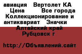 1.1) авиация : Вертолет КА-15 › Цена ­ 49 - Все города Коллекционирование и антиквариат » Значки   . Алтайский край,Рубцовск г.